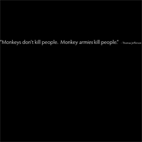 Monkeys don't kill people.  Monkey Armies kill people. - Thomas Jefferson